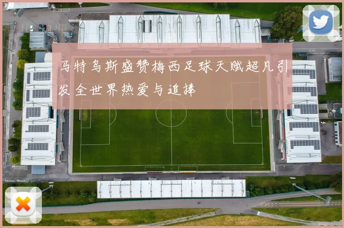 马特乌斯盛赞梅西足球天赋超凡引发全世界热爱与追捧