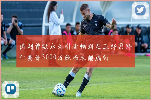 热刺曾欲永久引进帕利尼亚却因拜仁要价3000万欧而未能成行