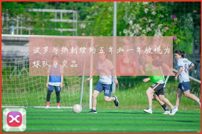 波罗与热刺续约五年加一年被视为球队非卖品